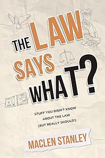 The Law Says What?: Stuff You Didn’t Know About the Law (but Really Should!)