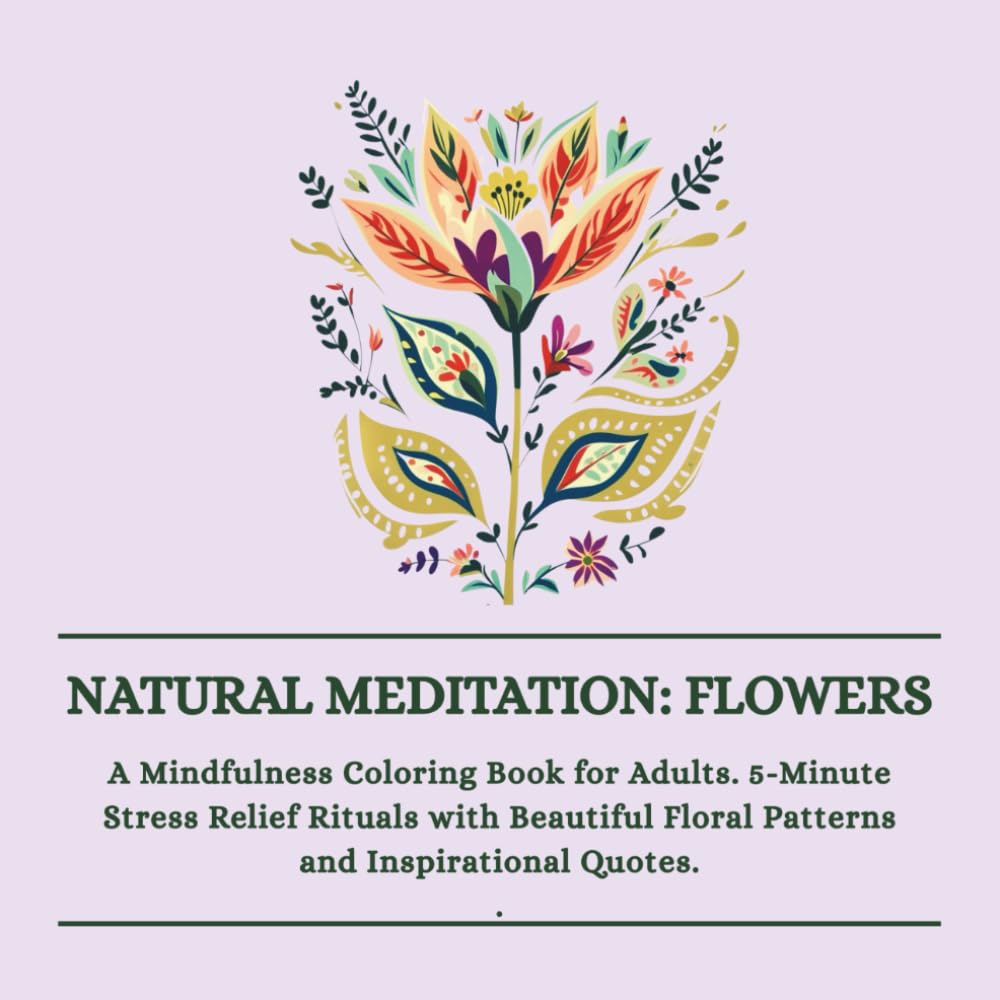 Natural Meditation: Flowers: A Mindfulness Coloring Book for Adults. 5-Minute Stress Relief Rituals with Beautiful Floral Patterns and Inspirational Quotes.