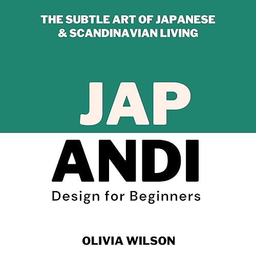 Japandi Design for Beginners: The Subtle Art of Japanese &amp; Scandinavian Living: Home Decor Design Essentials: From Scandi Style to Japandi Style