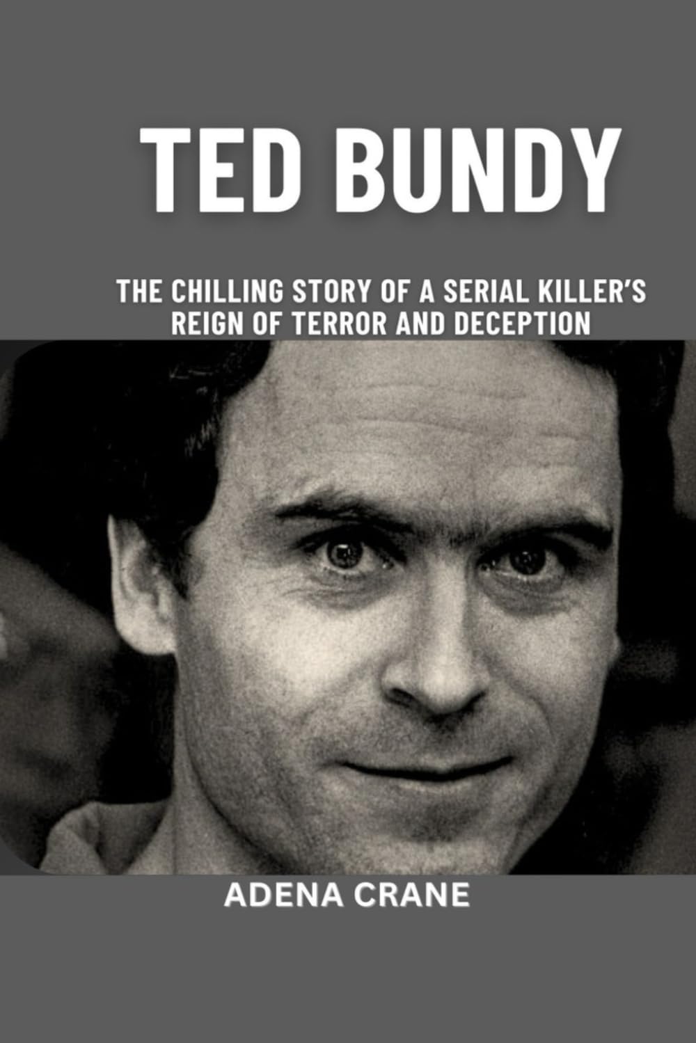 Ted Bundy: The Chilling Story of a Serial Killer’s Reign of Terror and Deception