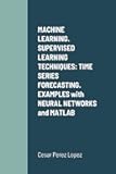 MACHINE LEARNING. SUPERVISED LEARNING TECHNIQUES; TIME SERIES FORECASTING. EXAMPLES WITH NEURAL NETWORKS AND MATLAB
