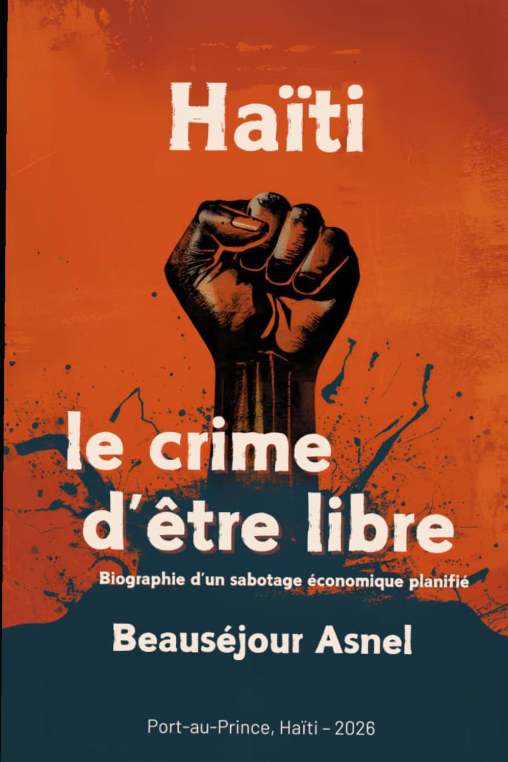 Haïti: le crime d'être libre: Biographie d'un sabotage économique planifié