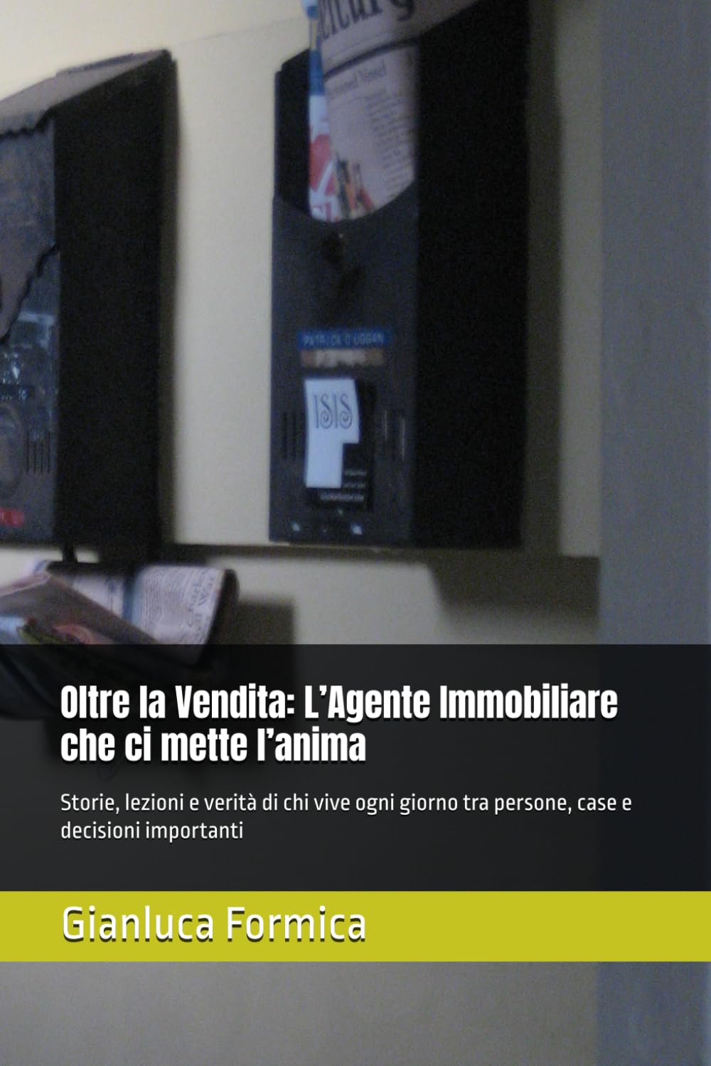 Oltre la Vendita: L’Agente Immobiliare che ci mette l’anima: Storie, lezioni e verità di chi vive ogni giorno tra persone, case e decisioni importanti