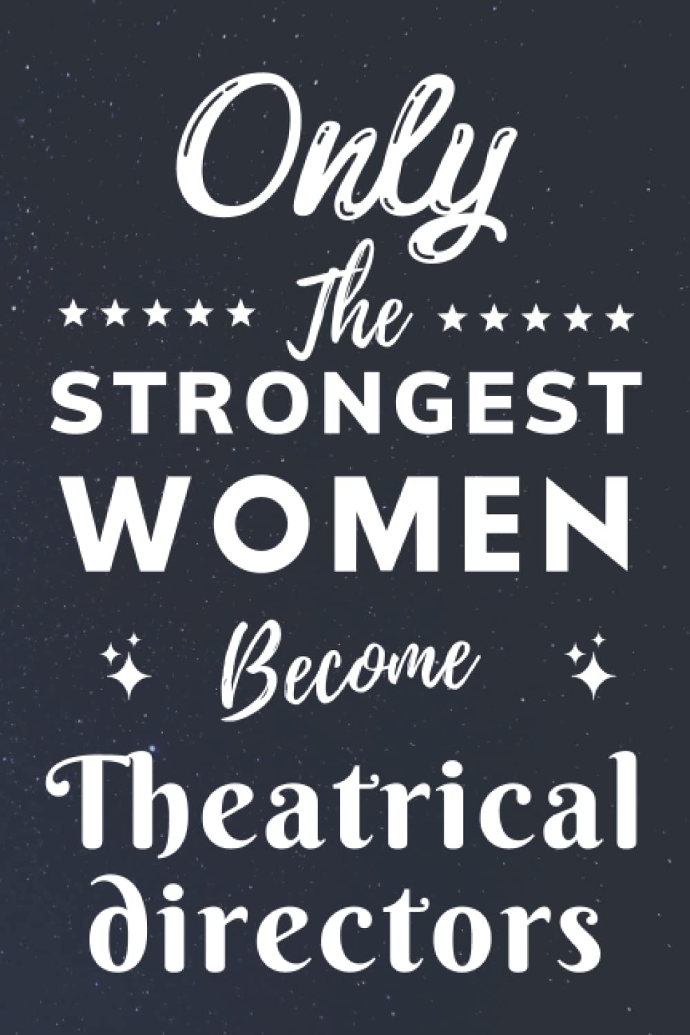 Only The Strongest Women Become Theatrical directors: Lined Notebook Journal Birthday Present for Women Theatrical directors - Mothers Day gift for Theatrical directors - 110 pages