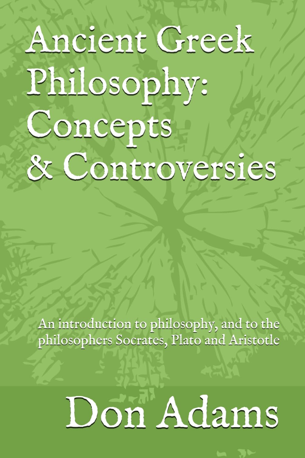 Ancient Greek Philosophy: Concepts and Controversies: An introduction to philosophy, and especially to the philosophers Socrates, Plato and Aristotle