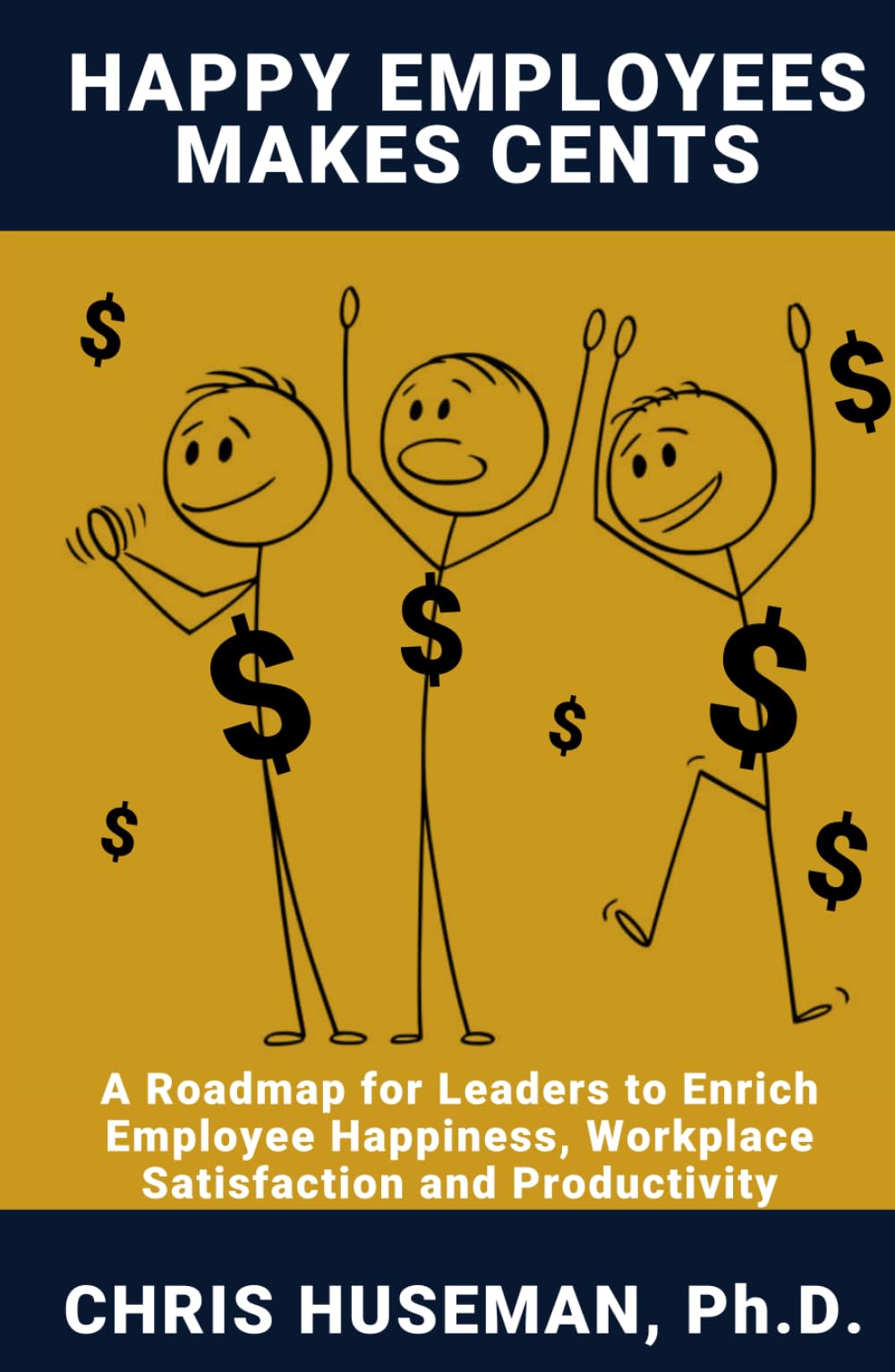 Happy Employees Make Cents: A Roadmap for Leaders to Enrich Employee Happiness, Workplace Satisfaction and Productivity