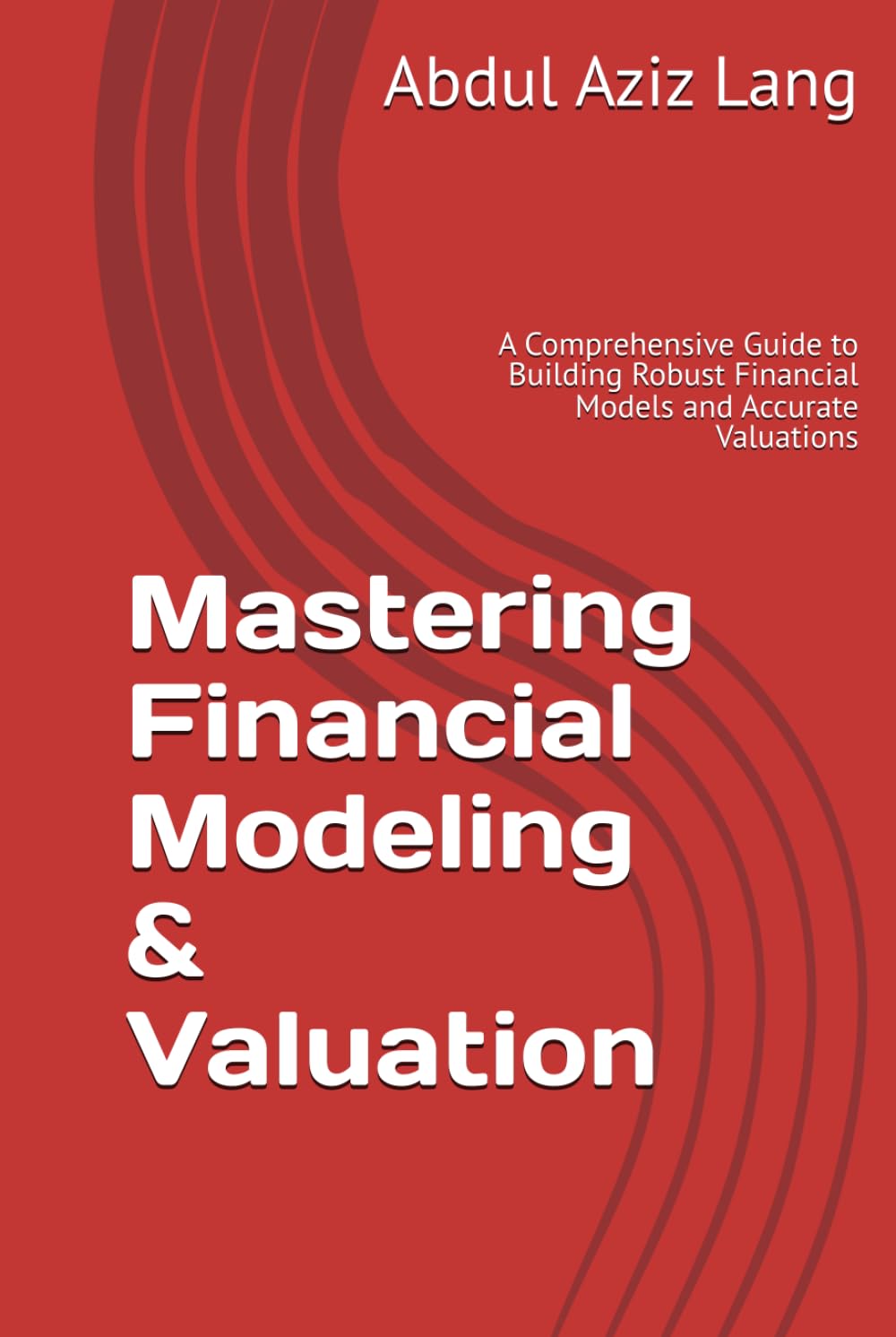 Mastering Financial Modeling & Valuation: A Comprehensive Guide to Building Robust Financial Models and Accurate Valuations (Lang's Finance Series)