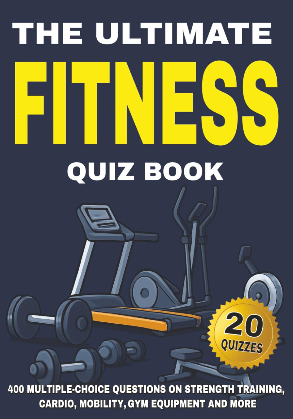 The Ultimate Fitness Quiz Book: 400 Multiple-Choice Questions on Strength Training, Cardio, Mobility, Gym Equipment, and More - With Answers & Explanations