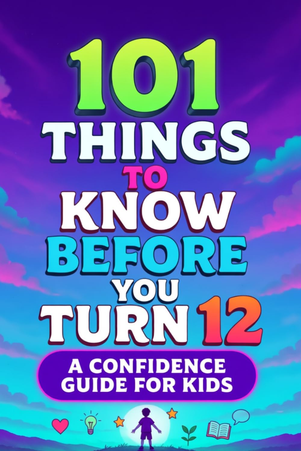 101 Things to Know Before You Turn 12: A Confidence-Building Guide for Kids — Life Skills, Self-Esteem, and Growth Mindset Lessons for Children Ages 8–12