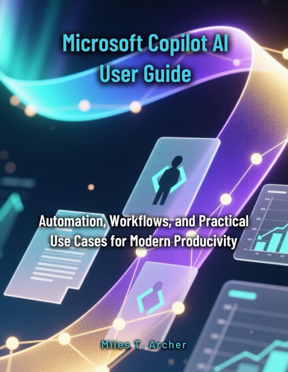 Microsoft Copilot AI User Guide: Automation, Workflows, and Practical Use Cases for Modern Productivity (Microsoft Office 365 Mastery for Everyone)
