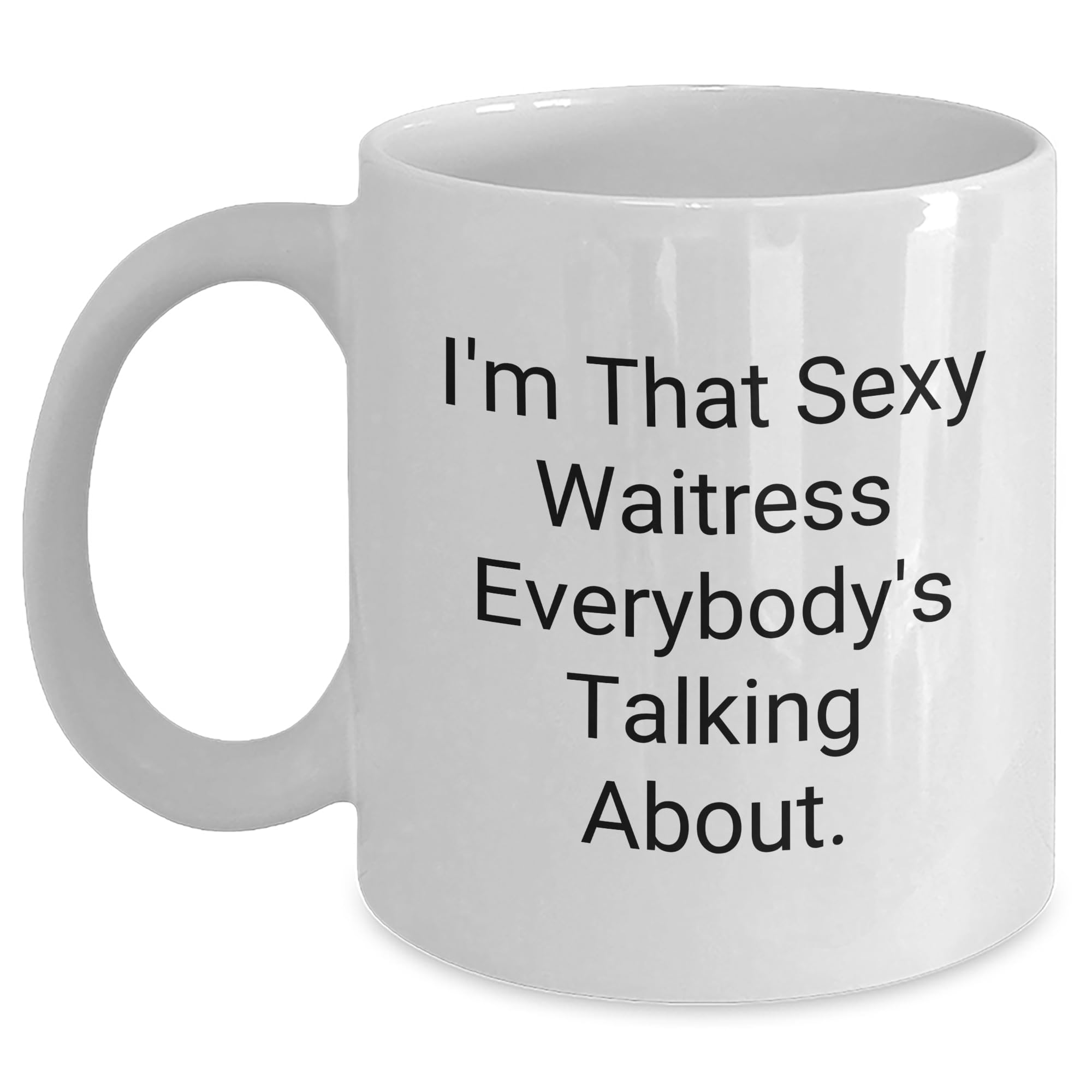 Sexy Waitress White Coffee Mug - 'I'm That Sexy Waitress Everybody's Talking About' - Unique Gift for Waitress on Graduation Day, Funny Quote for Coworkers, Friends, or Family