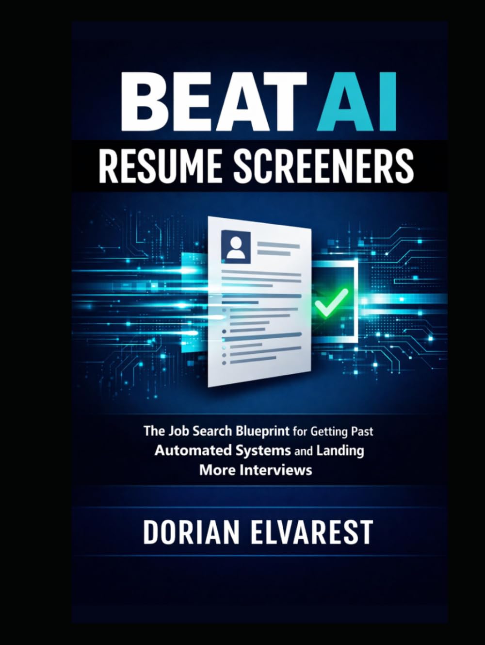 Beat AI Resume Screeners: The Job Search Blueprint for Getting Past Automated Systems and Landing More Interviews