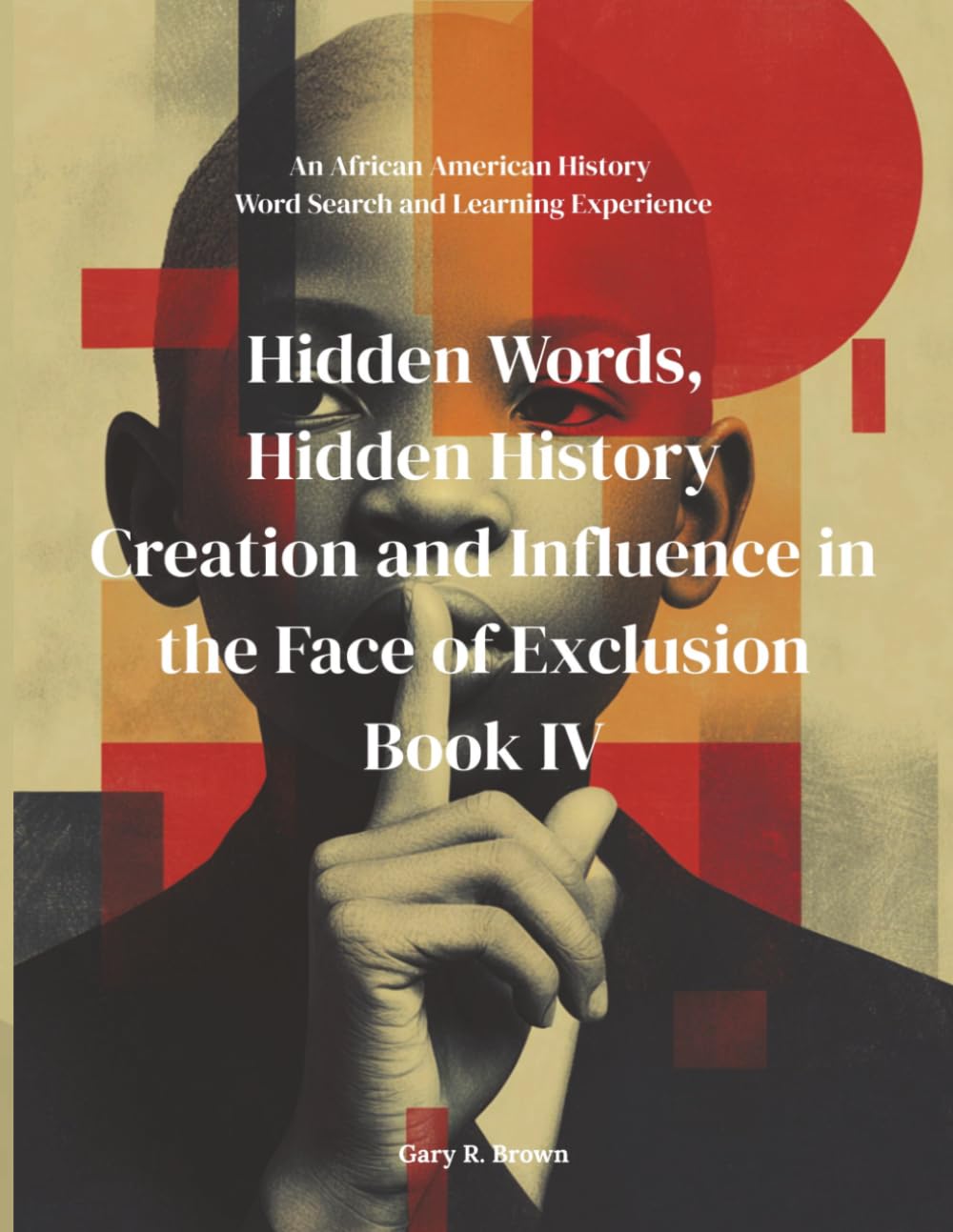 Hidden Words, Hidden History Creation and Influence in the Face of Exclusion Book IV: An African American History Word Search and Learning Experience