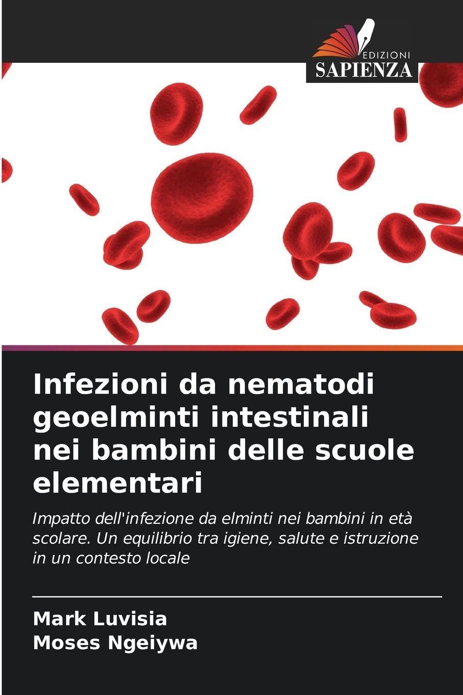 Infezioni da nematodi geoelminti intestinali nei bambini delle scuole elementari: Impatto dell'infezione da elminti nei bambini in età scolare. Un ... salute e istruzione in un contesto locale