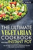 The Ultimate Vegetarian Cookbook for Your Instant Pot: Top 80 Easy & Delicious Vegetarian Recipes For Your Healthy Lifestyle