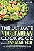 The Ultimate Vegetarian Cookbook for Your Instant Pot: Top 80 Easy & Delicious Vegetarian Recipes For Your Healthy Lifestyle