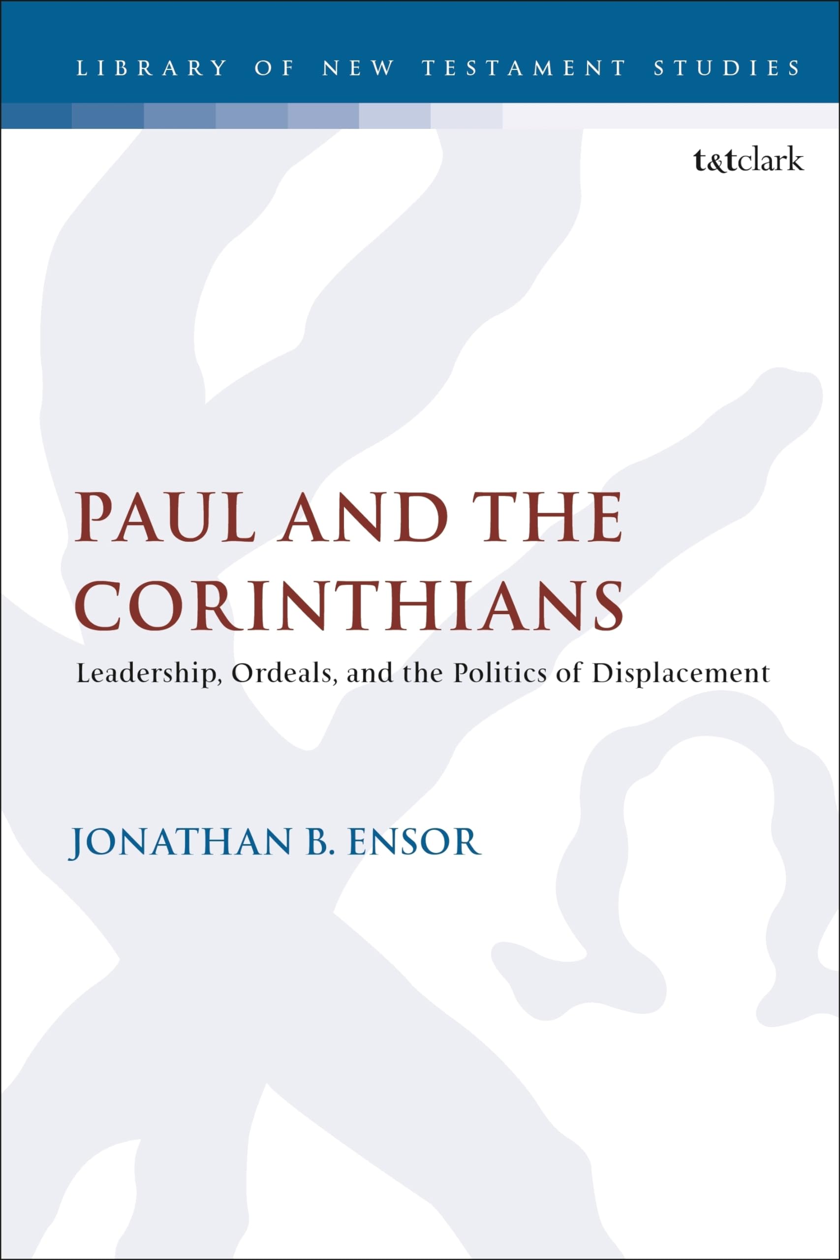 Paul and the Corinthians: Leadership, Ordeals, and the Politics of Displacement (The Library of New Testament Studies)