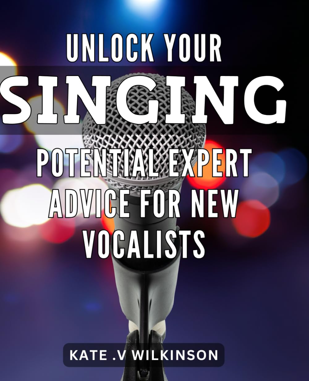 Unlock Your Singing Potential: Expert Advice for New Vocalists.: Unleash Your Voice: Proven Techniques for Aspiring Singers to Maximize their Talent on Stage and in the Studio.
