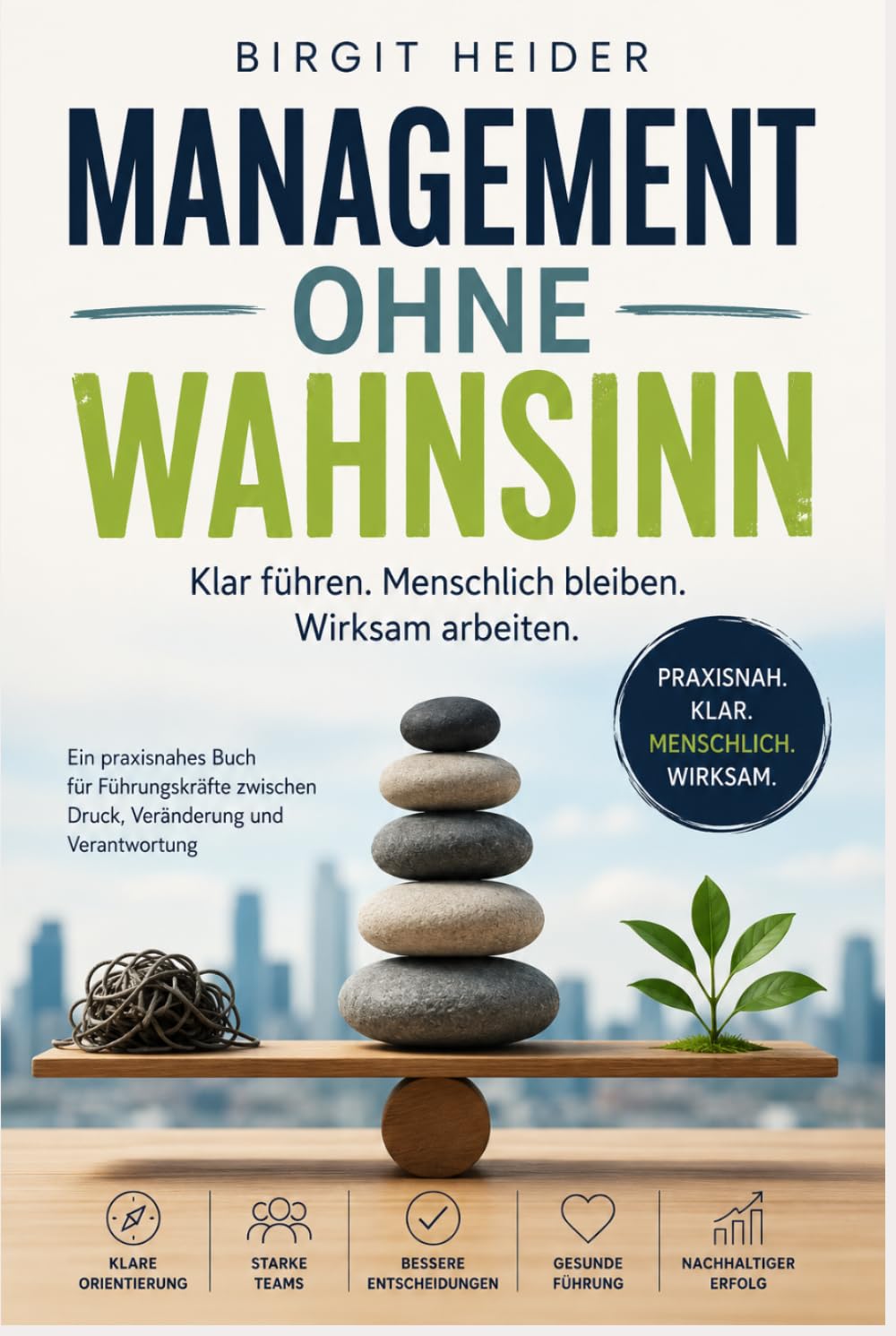 Management ohne Wahnsinn: Klar führen. Menschlich bleiben. Wirksam arbeiten.