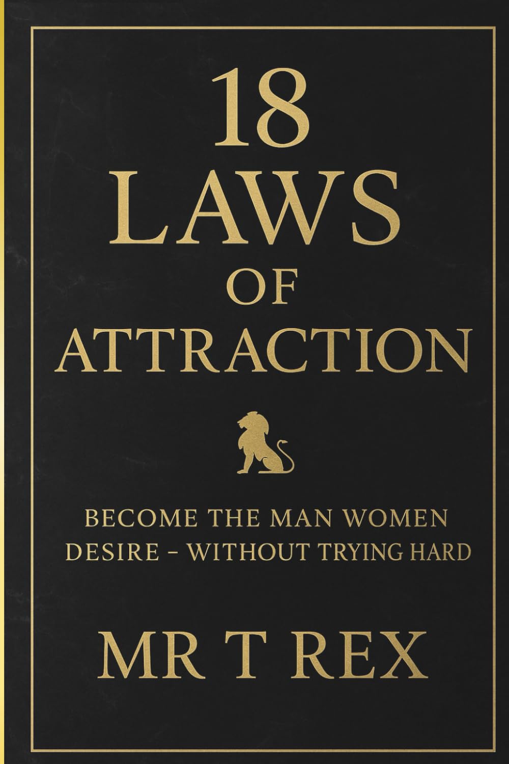 18 LAWS OF ATTRACTION: BECOME THE MAN WOMEN DESIRE - WITHOUT TRYING HARD