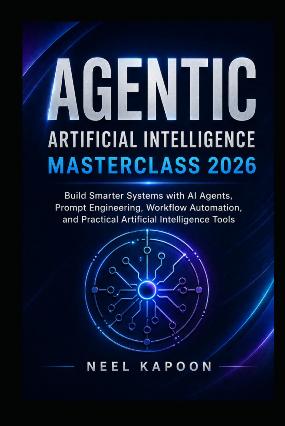 Agentic Artificial Intelligence Masterclass 2026: Build Smarter Systems with AI Agents, Prompt Engineering, Workflow Automation, and Practical Artificial Intelligence Tools