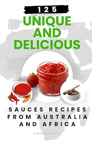 125 Unique and Delicious Sauces Recipes from Australia and Africa (Quick and Easy Sauces: 1000 unique and delicious recipes for each category, Band 2)
