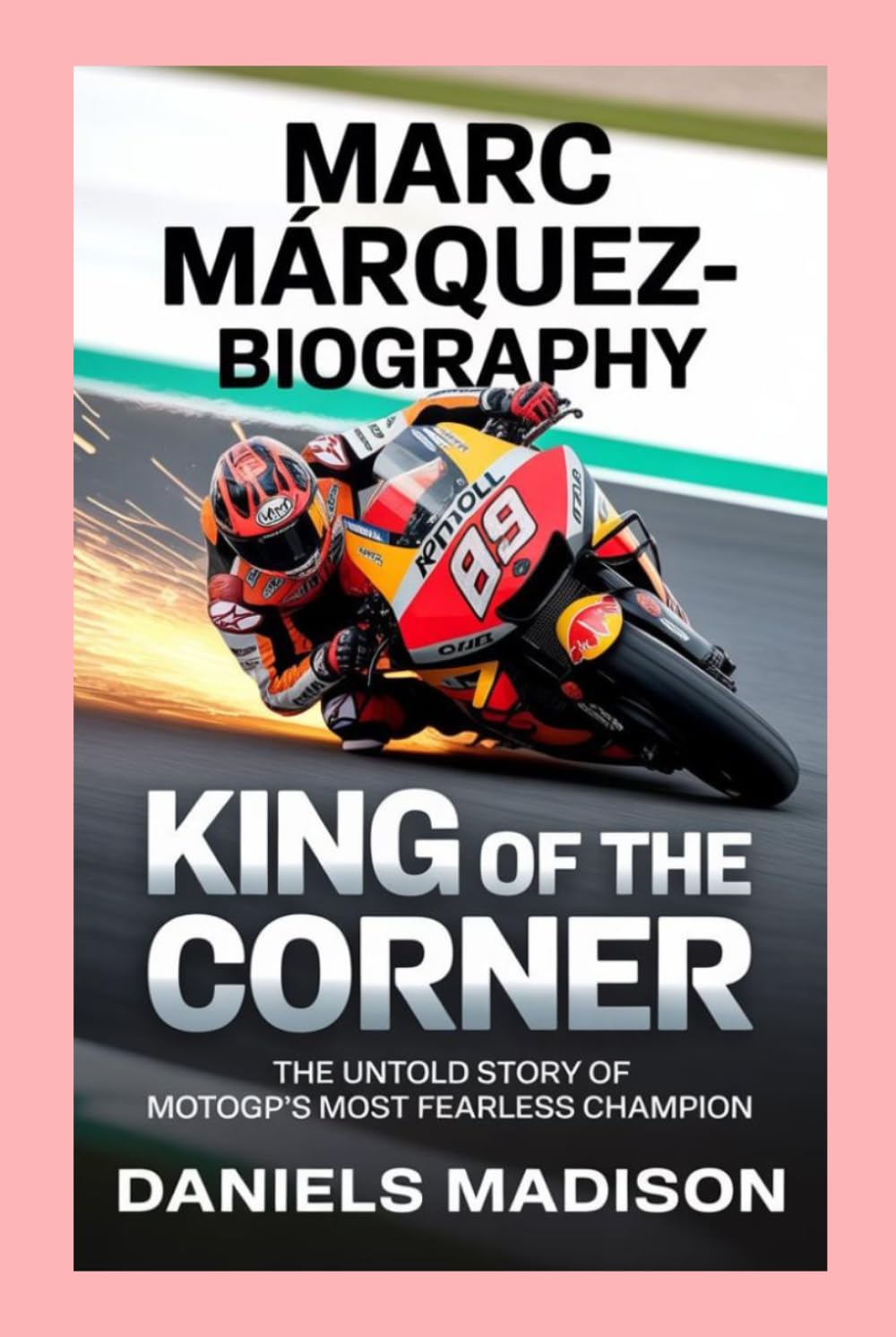MARC MÁRQUEZ-BIOGRAPHY: KING OF THE CORNER — THE UNTOLD STORY OF MOTOGP’S MOST FEARLESS CHAMPION