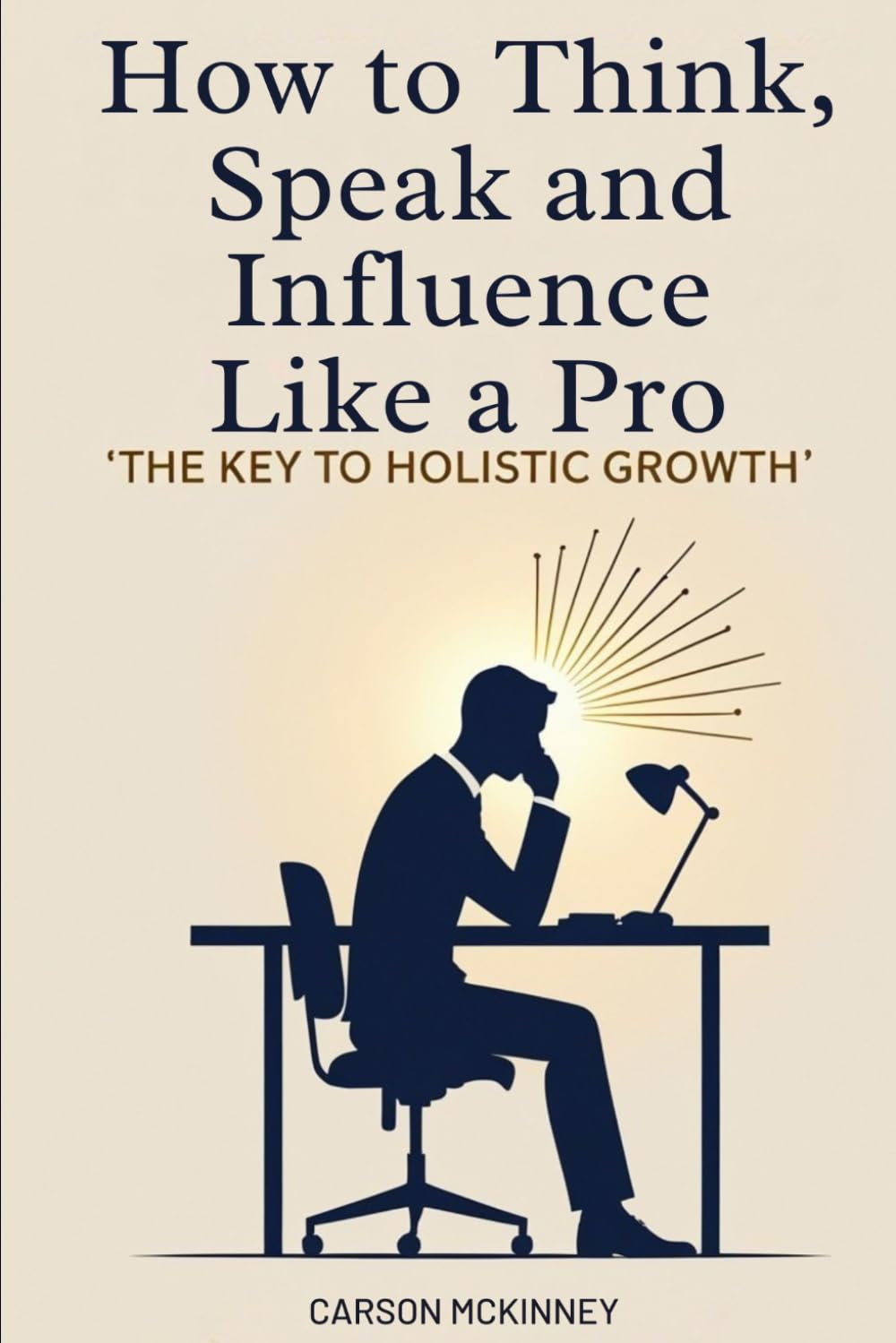 HOW TO THINK, SPEAK AND INFLUENCE LIKE A PRO: THE KEY TO HOLISTIC GROWTH