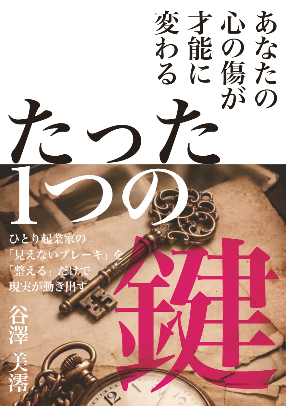 あなたの心の傷が才能に変わるたった１つの鍵: ～ひとり起業家の「見えないブレーキ」を「整える」だけで現実が動き出す～