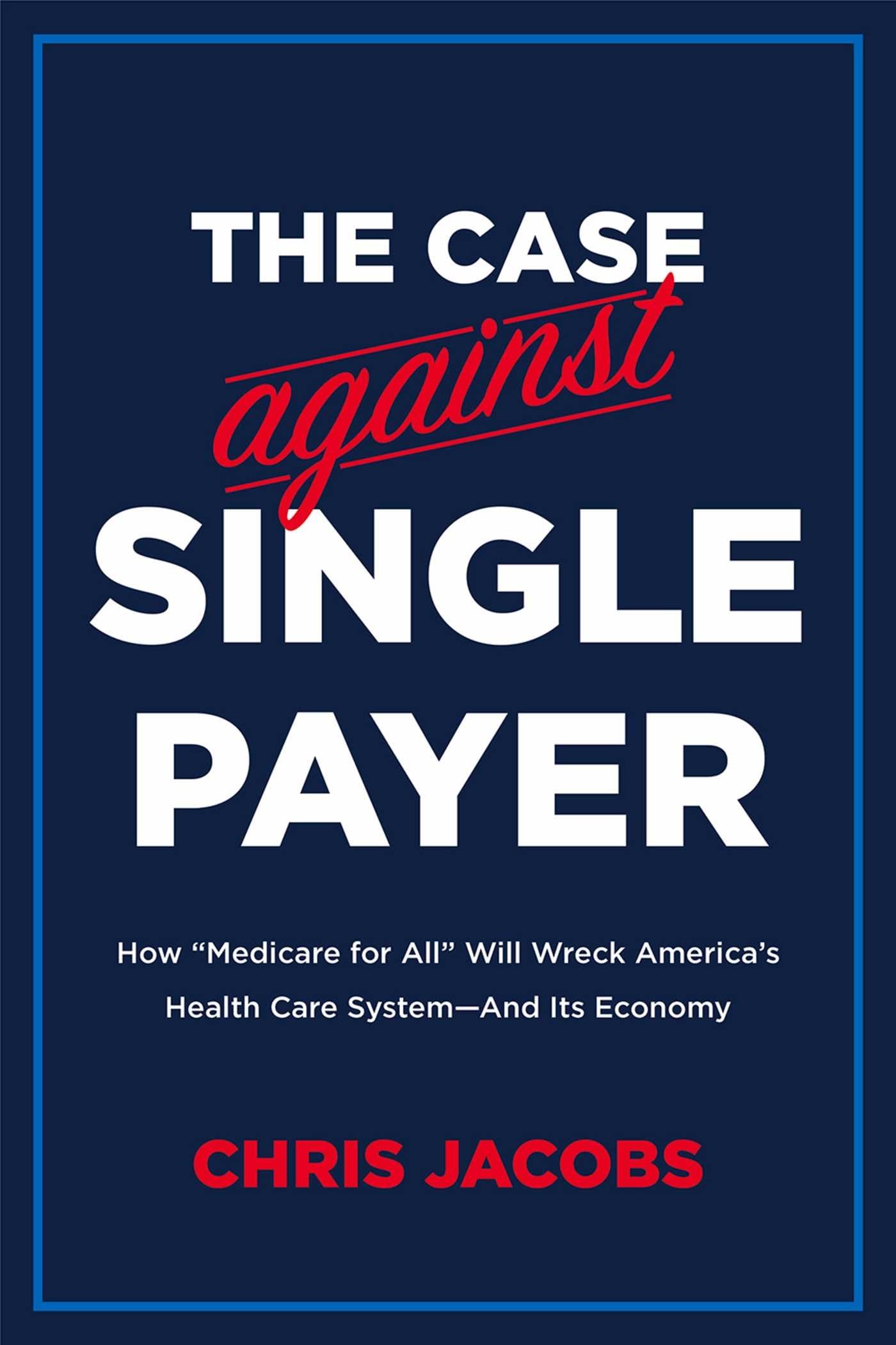 Buy The Case Against Single Payer: How ‘Medicare for All’ Will Wreck America’s Health Care System―And Its Economy — BookShops.in