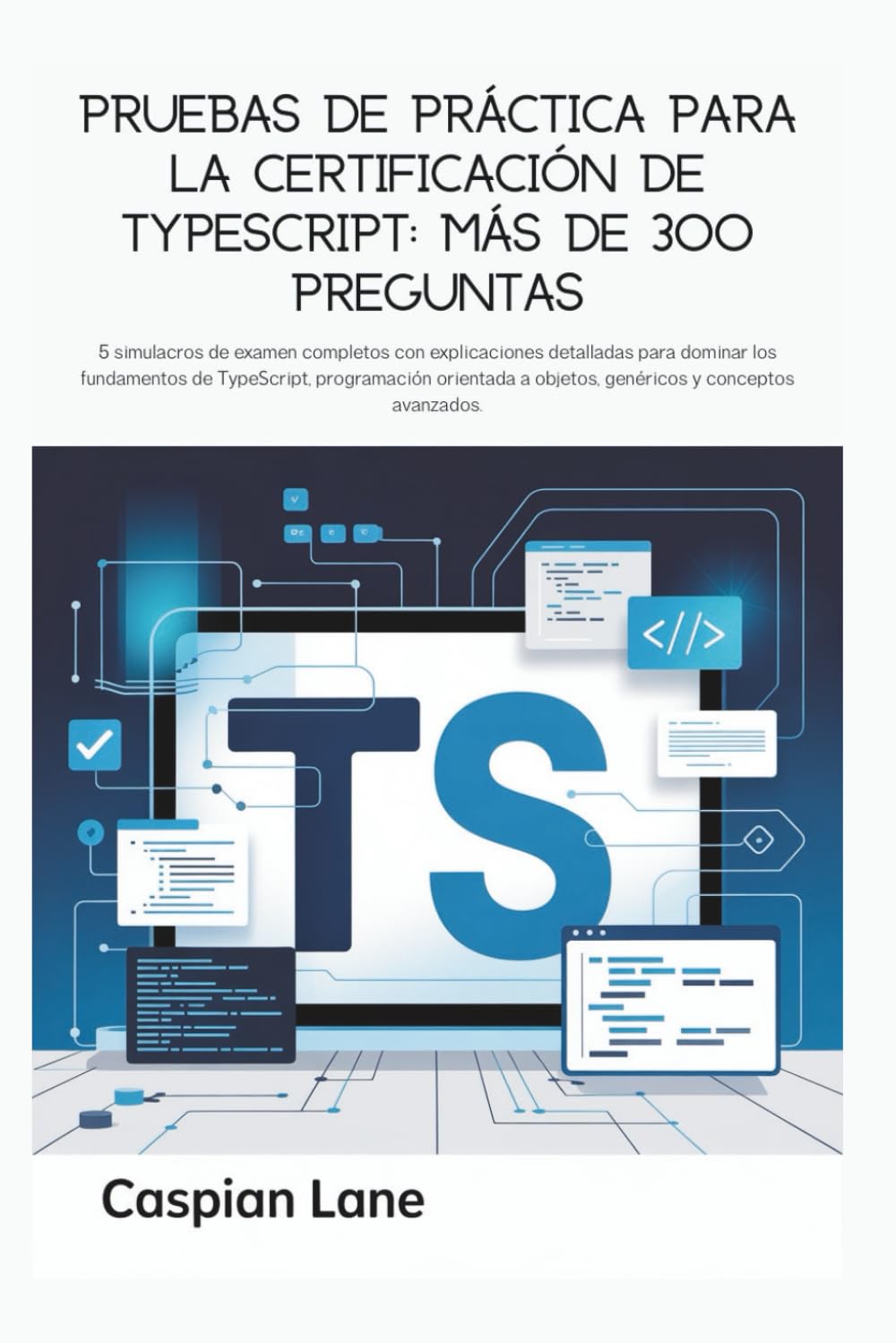 Pruebas de práctica para la certificación de TypeScript: más de 300 preguntas: Exámenes Completos con Explicaciones Detalladas para Dominar TypeScript