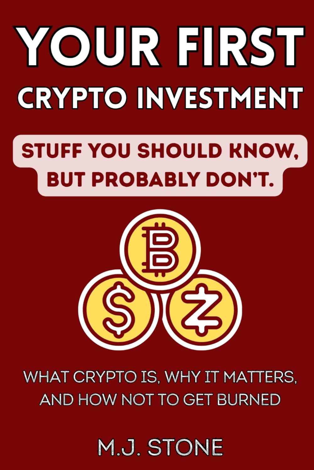 Your First Crypto - Stuff You Should Know, But Probably Don't: What Crypto Is, Why It Matters, And How Not To Get Burned