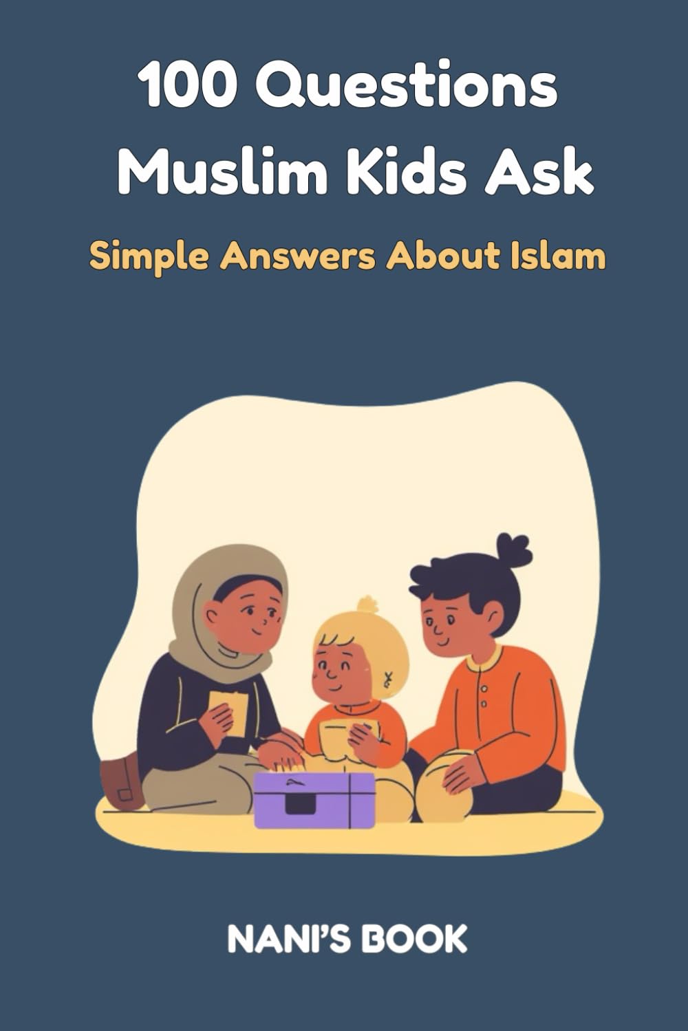 100 Questions Muslim Kids Ask: Simple Answers About Islam, Allah, and Life