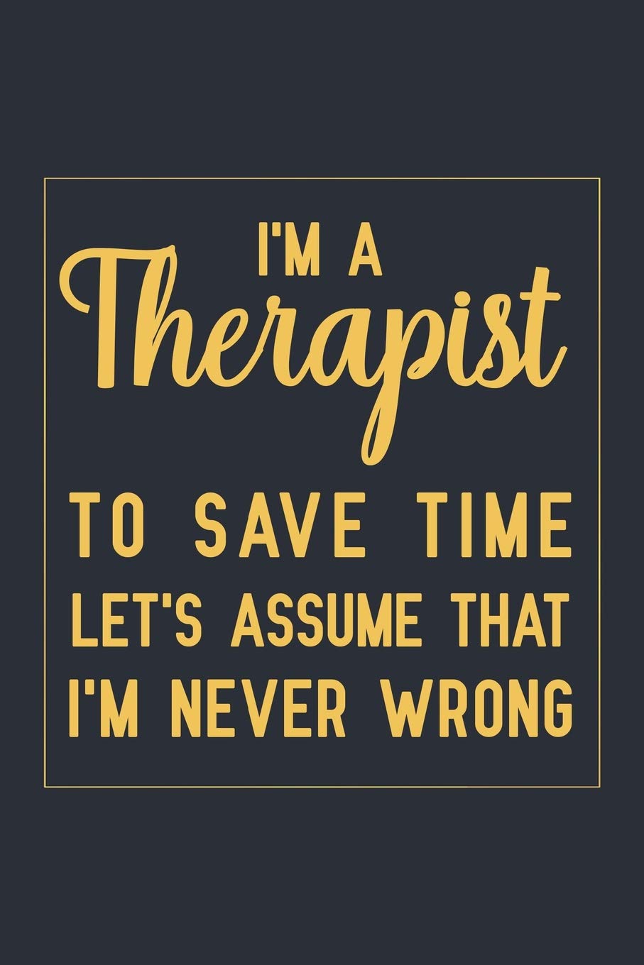 I'm a Therapist To Save Time Let's Assume That I'm Never Wrong: Notebook to Write in for Mother's Day, Mother's day Therapist gifts, Therapist journal, Therapist notebook, Therapist mom gifts