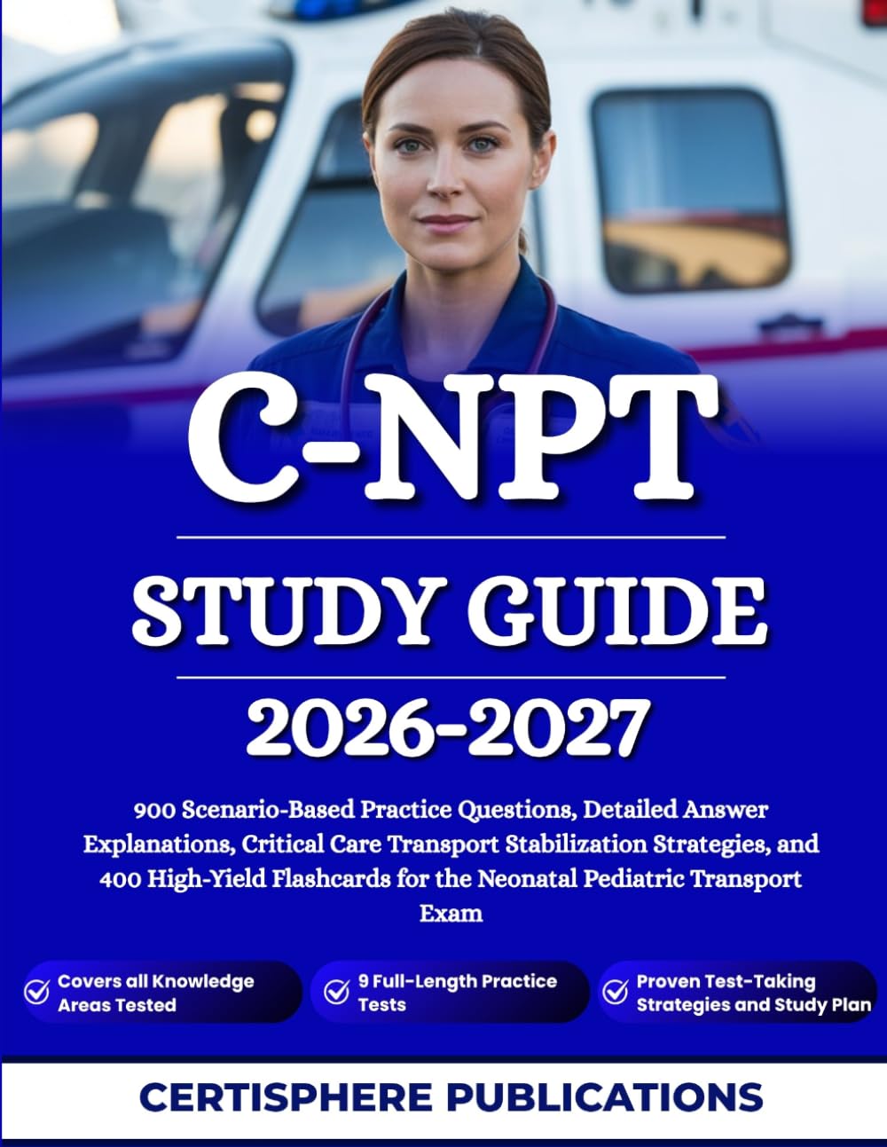C-NPT STUDY GUIDE 2026-2027: 900 Scenario-Based Practice Questions, Detailed Answer Explanations, Critical Care Transport Stabilization Strategies, ... for the Neonatal Pediatric Transport Exam