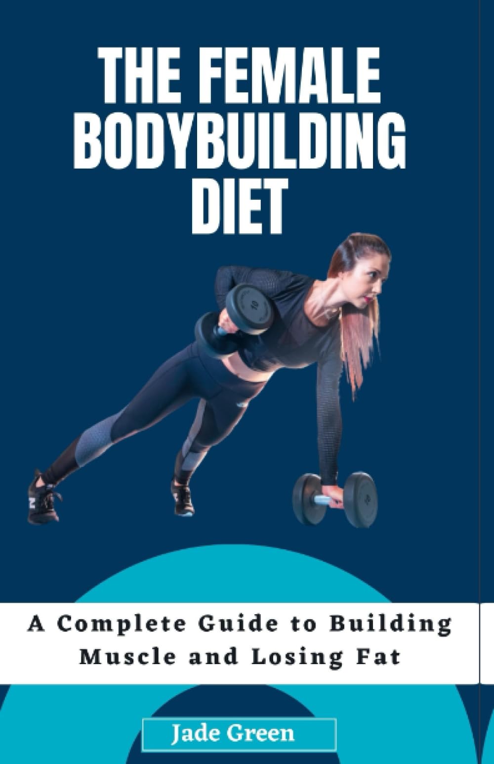 The Female Bodybuilding Diet: A Complete Guide to Building Muscle and Losing Fat