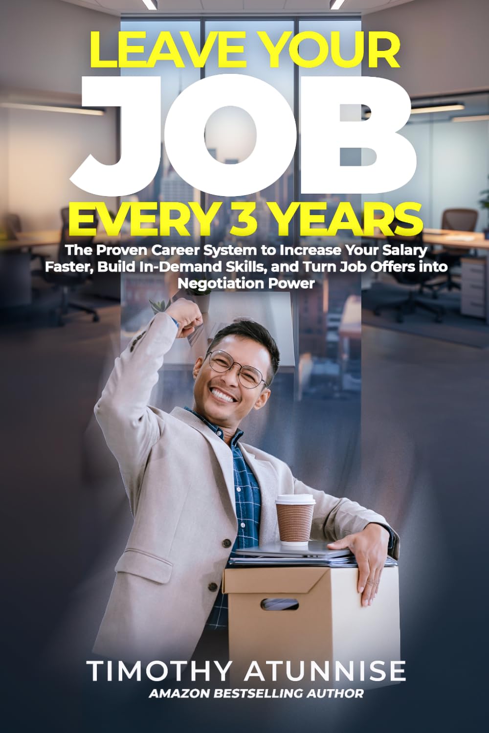 Leave Your Job Every 3 Years: The Proven Career System To Increase Your Salary Faster, Build In-Demand Skills, And Turn Job Offers Into Negotiation Power