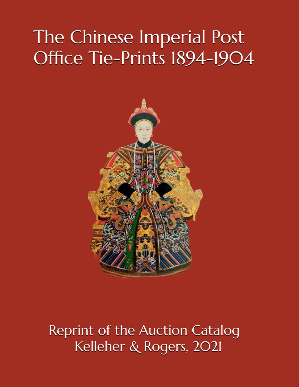 The Chinese Imperial Post Office Tie-Prints, 1894-1904: Reprint of the Kelleher & Rogers Auction Catalog - Sale Number 35