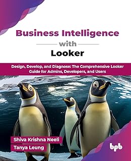 Business Intelligence with Looker: Design, Develop, and Diagnose: The Comprehensive Looker Guide for Admins, Developers, and Users (English Edition)