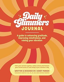 Daily Glimmers Journal: A Guide to Enhancing Gratitude, Improving Mindfulness and Raising Your Vibration: Calm Your Nervous System, Reduce Stress and ... in Just Minutes a Day; for Women and Men