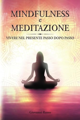 MINDFULNESS e MEDITAZIONE: Vivere il Presente Passo dopo Passo, Prendi il Controllo delle Tue Emozioni, Riduci Stress e Ansia attraverso Tecniche di Respirazione e Migliora la tua Vita