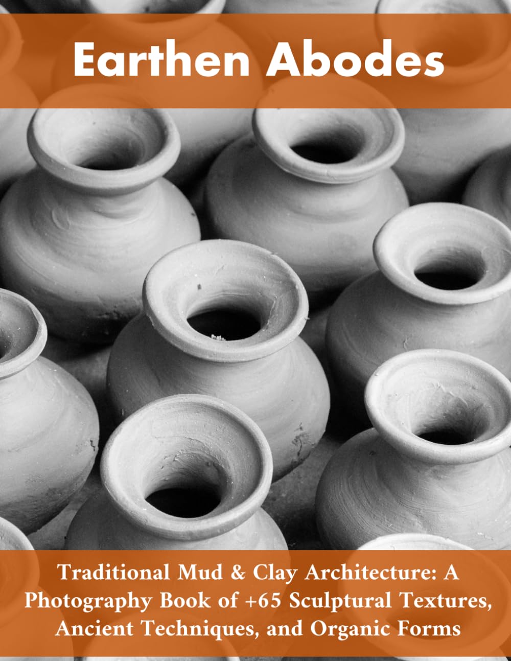 Earthen Abodes: Traditional Mud & Clay Architecture: A Photography Book of +90 Sculptural Textures, Ancient Techniques, and Organic Forms