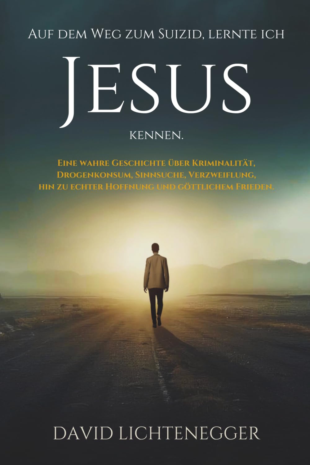 Auf dem Weg zum Suizid, lernte ich Jesus kennen.: Eine wahre Geschichte über Kriminalität, Drogenkonsum, Sinnsuche, Verzweiflung, hin zu echter Hoffnung und göttlichem Frieden.
