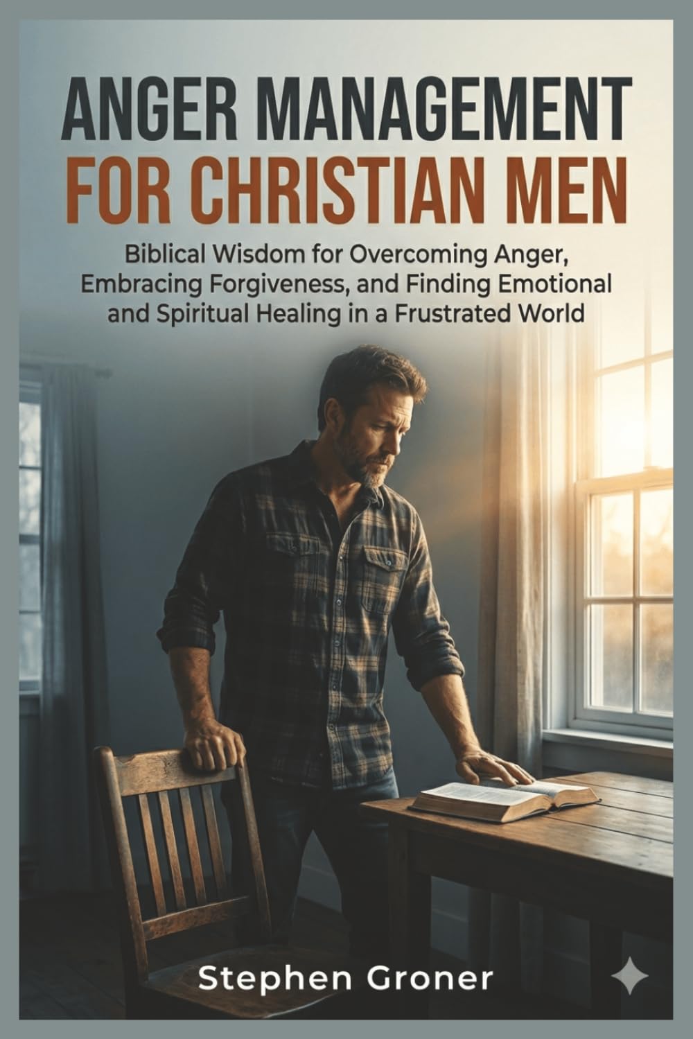 Anger Management for Christian Men: Biblical Wisdom for Overcoming Anger, Embracing Forgiveness, and Finding Emotional and Spiritual Healing in a Frustrated World