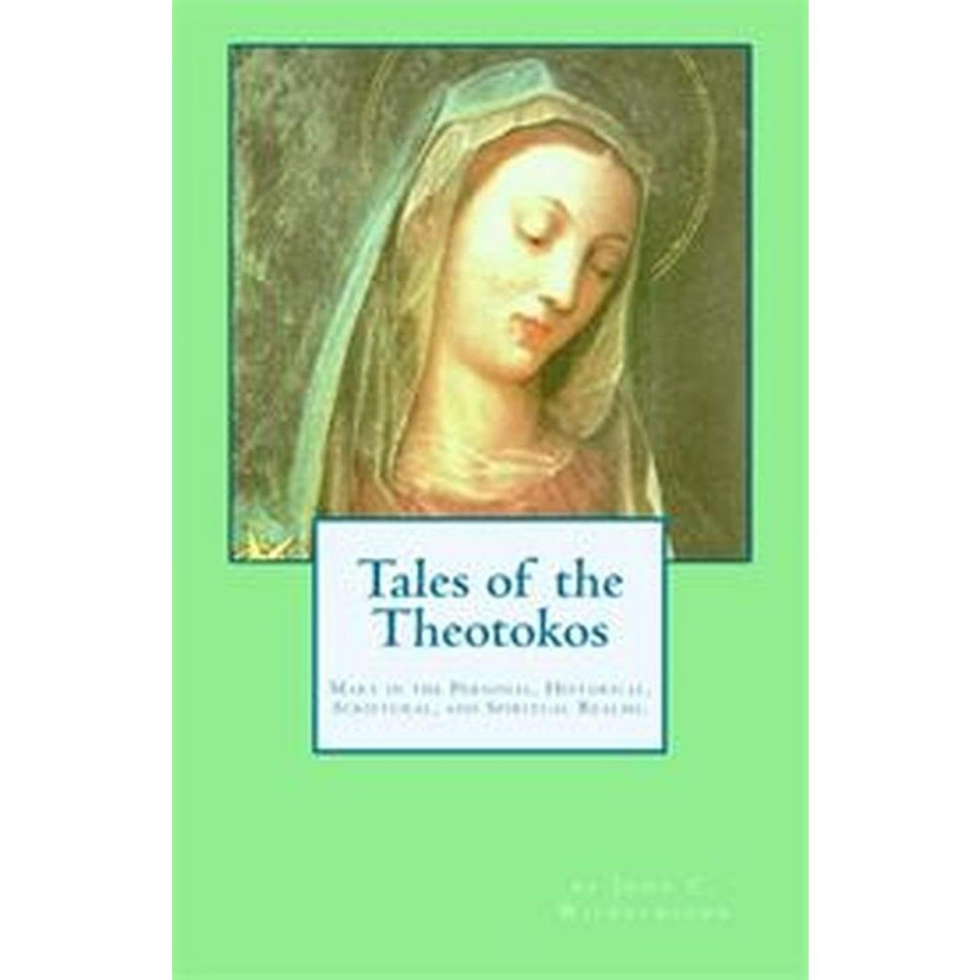 TALES OF THE THEOTOKOS: Mary in the Personal, Historical, Scriptural, and Spiritual Realms