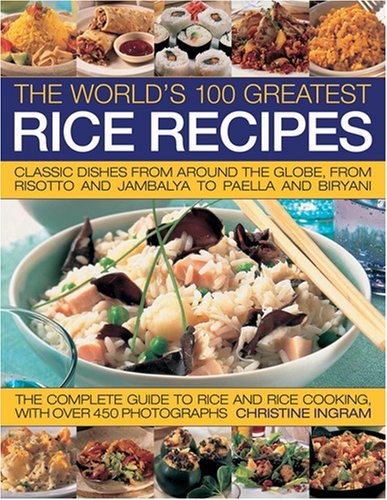 The World's 100 Greatest Rice Recipes: Classic Dishes from Around the Globe, from