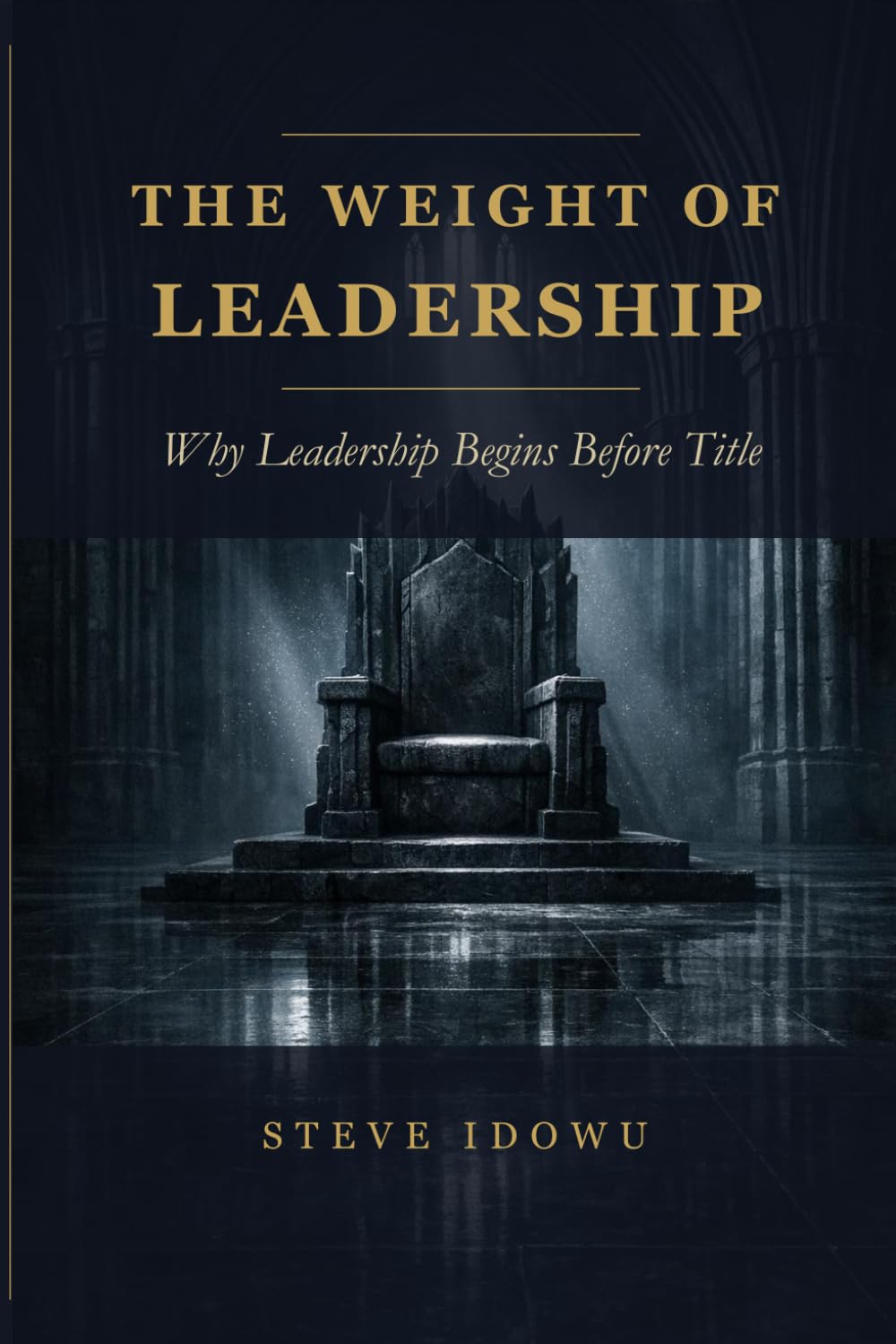 The Weight of Leadership: Why Leadership Begins Before Title (The Leadership Success Series — Principles That Build Influence, Integrity & Results)
