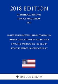 United States Property Held by Controlled Foreign Corporations in Transactions Involving Partnerships - Rents and Royalties Derived in Active Conduct ... Service Regulation) (IRS) (2018 Edition)