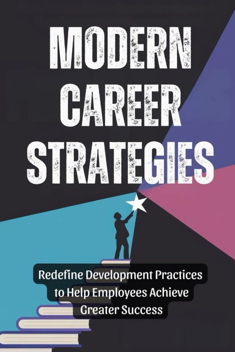 Modern Career Strategies: Redefine Development Practices to Help Employees Achieve Greater Success