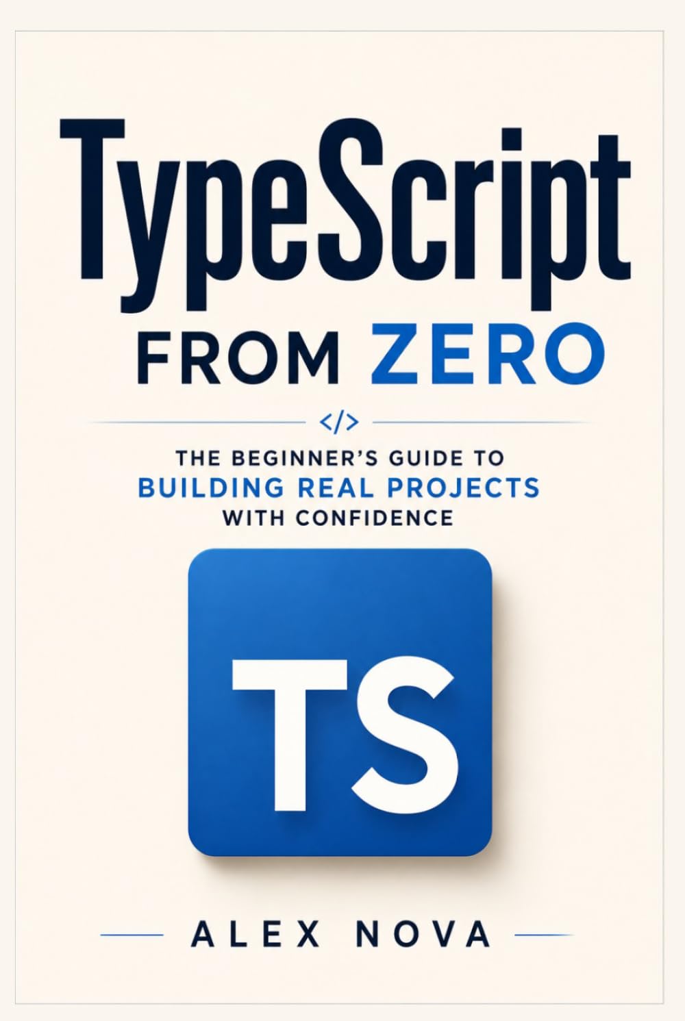 TypeScript From Zero: The Beginner’s Guide to Building Real Projects with Confidence